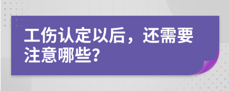 工伤认定以后，还需要注意哪些？