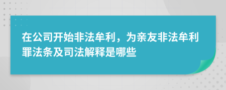 在公司开始非法牟利，为亲友非法牟利罪法条及司法解释是哪些