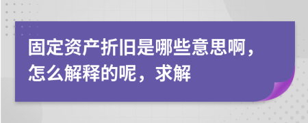 固定资产折旧是哪些意思啊，怎么解释的呢，求解