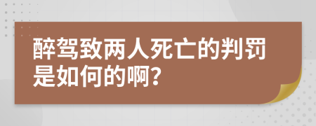 醉驾致两人死亡的判罚是如何的啊？