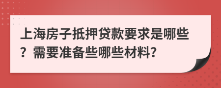 上海房子抵押贷款要求是哪些？需要准备些哪些材料？