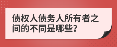 债权人债务人所有者之间的不同是哪些？