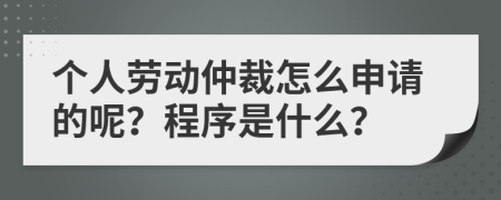 个人劳动仲裁怎么申请的呢？程序是什么？