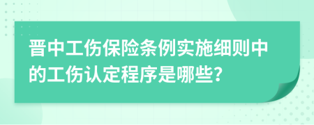 晋中工伤保险条例实施细则中的工伤认定程序是哪些？