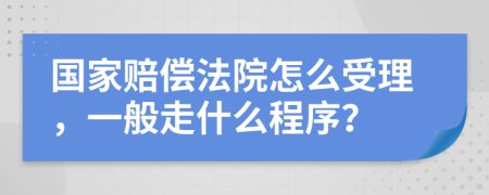 国家赔偿法院怎么受理，一般走什么程序？