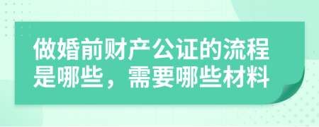 做婚前财产公证的流程是哪些，需要哪些材料