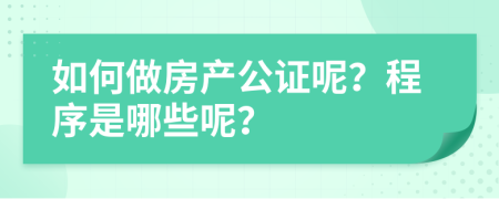 如何做房产公证呢？程序是哪些呢？