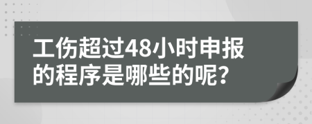 工伤超过48小时申报的程序是哪些的呢？