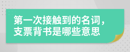 第一次接触到的名词，支票背书是哪些意思