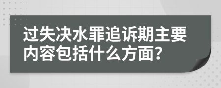 过失决水罪追诉期主要内容包括什么方面？