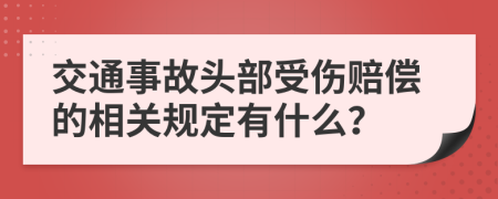 交通事故头部受伤赔偿的相关规定有什么？