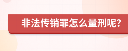 非法传销罪怎么量刑呢？