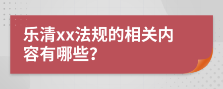 乐清xx法规的相关内容有哪些？