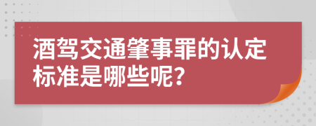 酒驾交通肇事罪的认定标准是哪些呢？