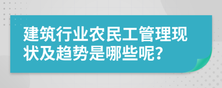 建筑行业农民工管理现状及趋势是哪些呢？