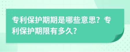 专利保护期期是哪些意思？专利保护期限有多久？