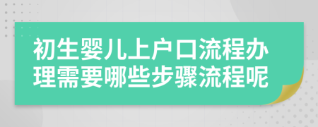 初生婴儿上户口流程办理需要哪些步骤流程呢
