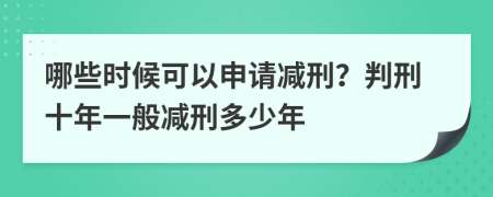 哪些时候可以申请减刑？判刑十年一般减刑多少年