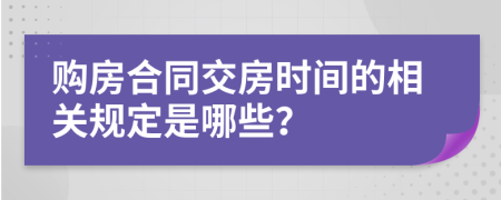 购房合同交房时间的相关规定是哪些？