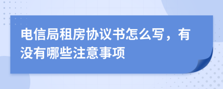 电信局租房协议书怎么写，有没有哪些注意事项