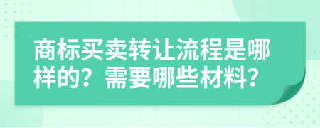 商标买卖转让流程是哪样的？需要哪些材料？