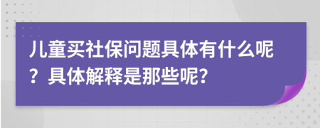 儿童买社保问题具体有什么呢？具体解释是那些呢？