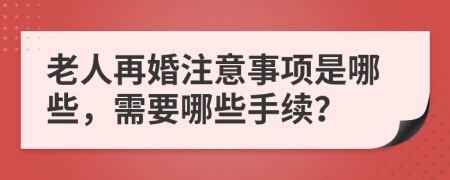 老人再婚注意事项是哪些，需要哪些手续？