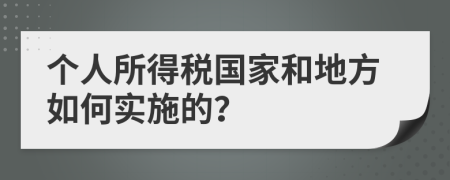 个人所得税国家和地方如何实施的？