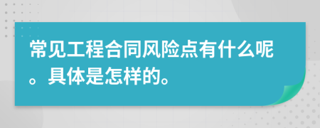 常见工程合同风险点有什么呢。具体是怎样的。