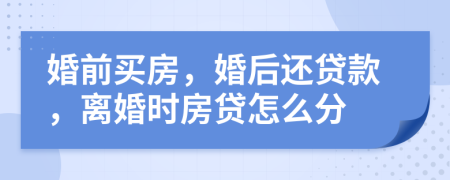 婚前买房，婚后还贷款，离婚时房贷怎么分