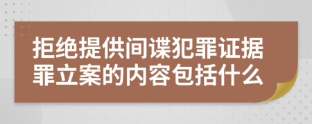 拒绝提供间谍犯罪证据罪立案的内容包括什么