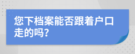 您下档案能否跟着户口走的吗？