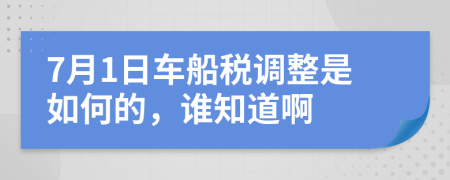 7月1日车船税调整是如何的，谁知道啊