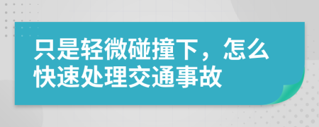 只是轻微碰撞下，怎么快速处理交通事故