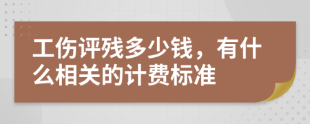 工伤评残多少钱，有什么相关的计费标准