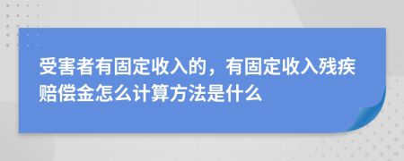 受害者有固定收入的，有固定收入残疾赔偿金怎么计算方法是什么