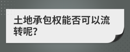 土地承包权能否可以流转呢？