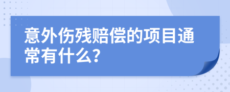 意外伤残赔偿的项目通常有什么？