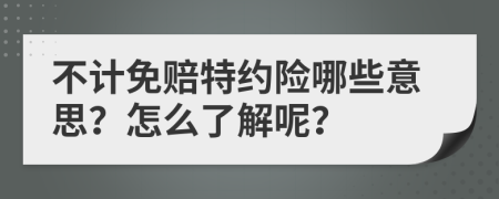 不计免赔特约险哪些意思？怎么了解呢？