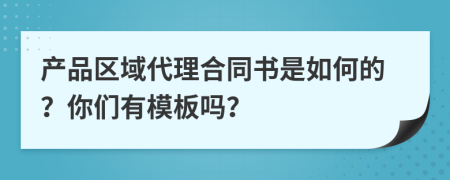 产品区域代理合同书是如何的？你们有模板吗？