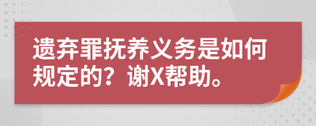 遗弃罪抚养义务是如何规定的？谢X帮助。