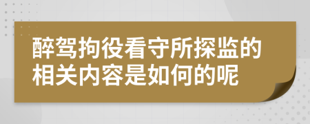 醉驾拘役看守所探监的相关内容是如何的呢