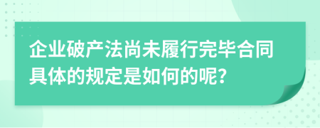 企业破产法尚未履行完毕合同具体的规定是如何的呢？