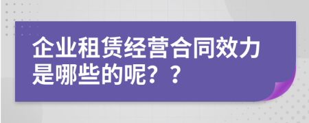 企业租赁经营合同效力是哪些的呢？？