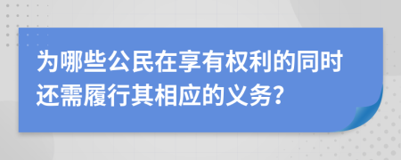 为哪些公民在享有权利的同时还需履行其相应的义务？