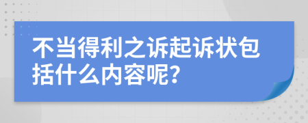 不当得利之诉起诉状包括什么内容呢？