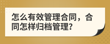 怎么有效管理合同，合同怎样归档管理？