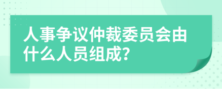 人事争议仲裁委员会由什么人员组成？