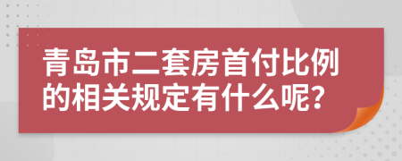 青岛市二套房首付比例的相关规定有什么呢？