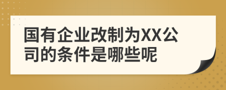 国有企业改制为XX公司的条件是哪些呢